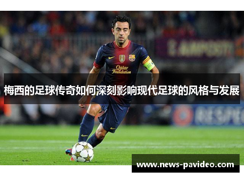 梅西的足球传奇如何深刻影响现代足球的风格与发展