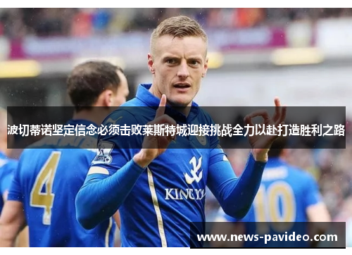 波切蒂诺坚定信念必须击败莱斯特城迎接挑战全力以赴打造胜利之路 波切蒂诺坚定信念必须击败莱斯特城迎接挑战全力以赴打造胜利之路