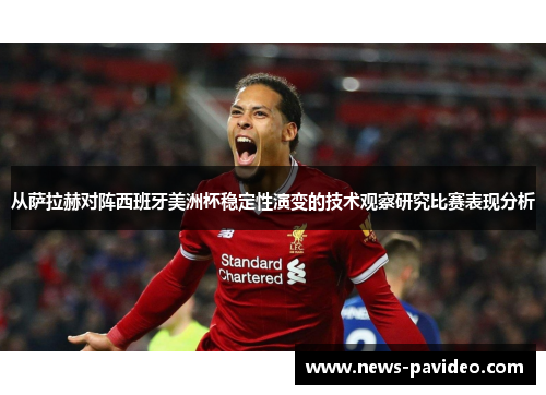 从萨拉赫对阵西班牙美洲杯稳定性演变的技术观察研究比赛表现分析