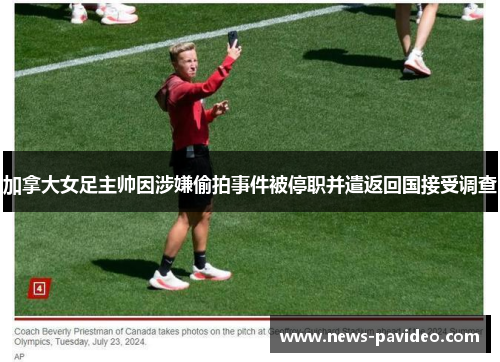 加拿大女足主帅因涉嫌偷拍事件被停职并遣返回国接受调查