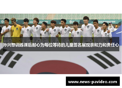 孙兴慜训练课后耐心为每位等待的儿童签名展现亲和力和责任心 孙兴慜训练课后耐心为每位等待的儿童签名展现亲和力和责任心