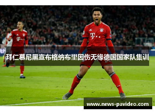 拜仁慕尼黑宣布格纳布里因伤无缘德国国家队集训 拜仁慕尼黑宣布格纳布里因伤无缘德国国家队集训