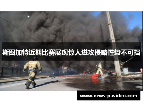 斯图加特近期比赛展现惊人进攻侵略性势不可挡 斯图加特近期比赛展现惊人进攻侵略性势不可挡