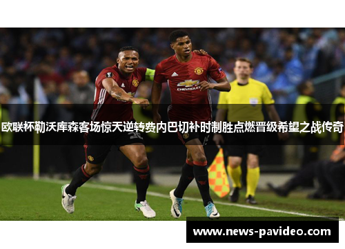 欧联杯勒沃库森客场惊天逆转费内巴切补时制胜点燃晋级希望之战传奇
