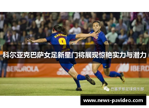 科尔亚克巴萨女足新星门将展现惊艳实力与潜力 科尔亚克巴萨女足新星门将展现惊艳实力与潜力