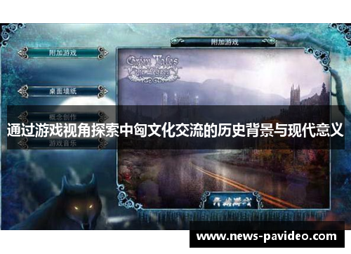通过游戏视角探索中匈文化交流的历史背景与现代意义