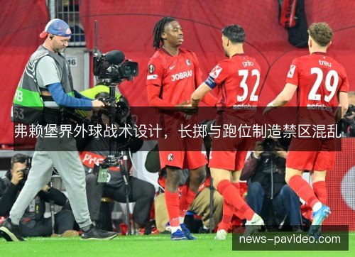 弗赖堡界外球战术设计，长掷与跑位制造禁区混乱
